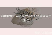 彩蛋解析！AI增强版麻豆app官网全景重现