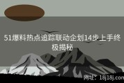 51爆料热点追踪联动企划14步上手终极揭秘