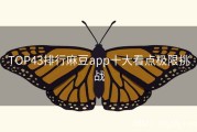 TOP43排行麻豆app十大看点极限挑战