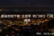 蘑菇视频下载·主题季·热门排行·口碑爆棚