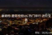暑期档-蘑菇视频ios-热门排行-进阶宝典