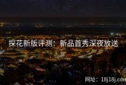 探花新版评测：新品首秀深夜放送