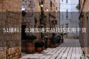 51爆料：云端加速实战技巧实用干货