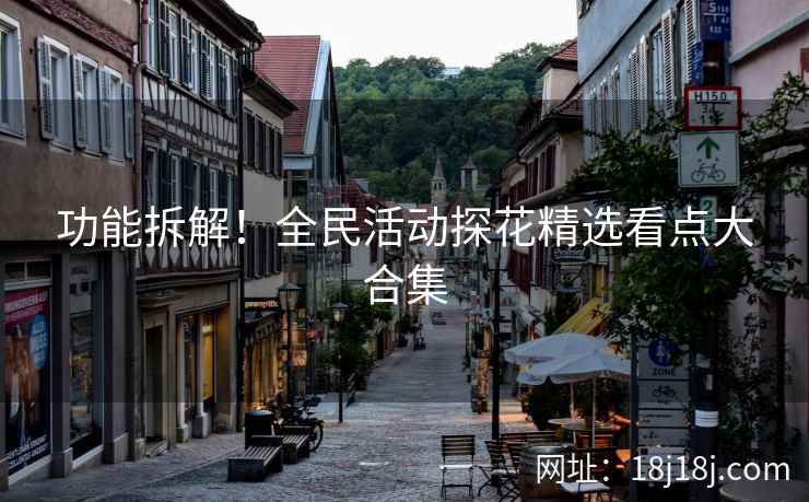 功能拆解！全民活动探花精选看点大合集