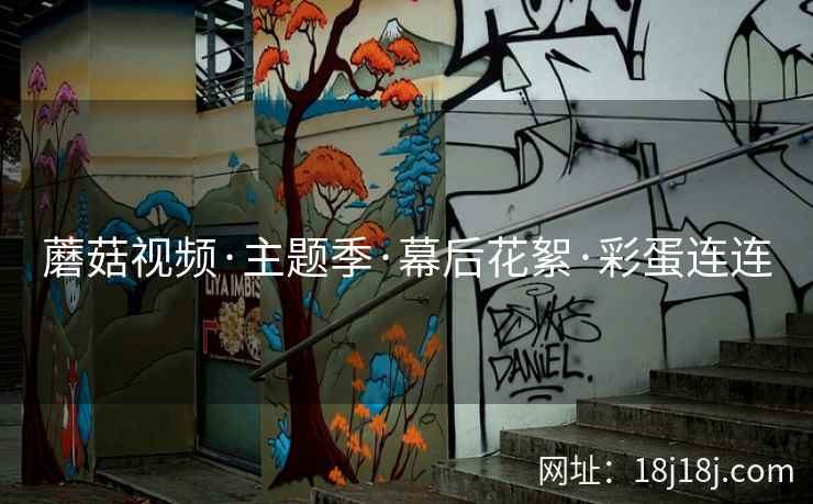 蘑菇视频·主题季·幕后花絮·彩蛋连连
