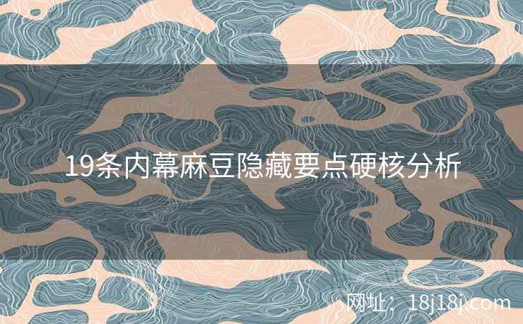 19条内幕麻豆隐藏要点硬核分析