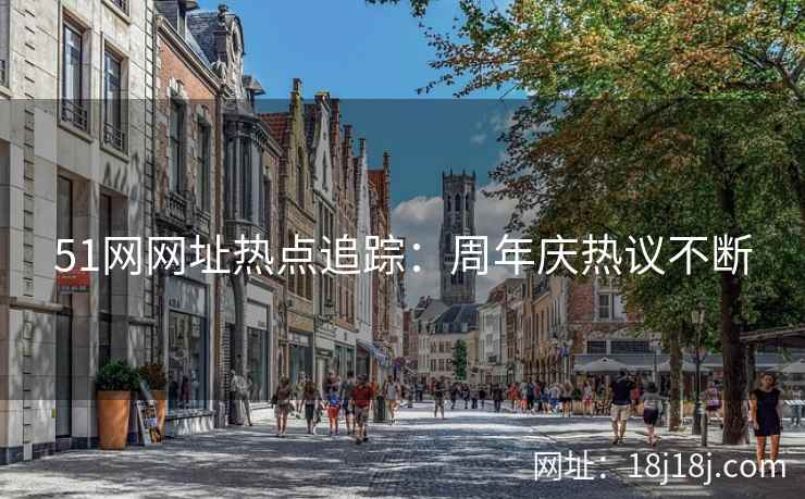 51网网址热点追踪：周年庆热议不断
