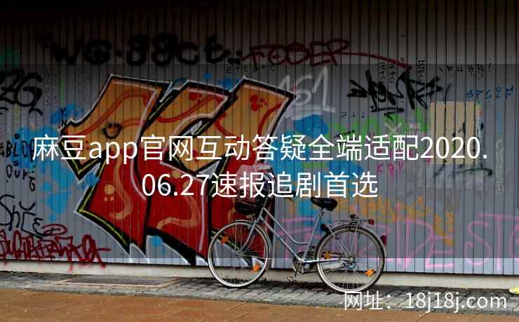 麻豆app官网互动答疑全端适配2020.06.27速报追剧首选