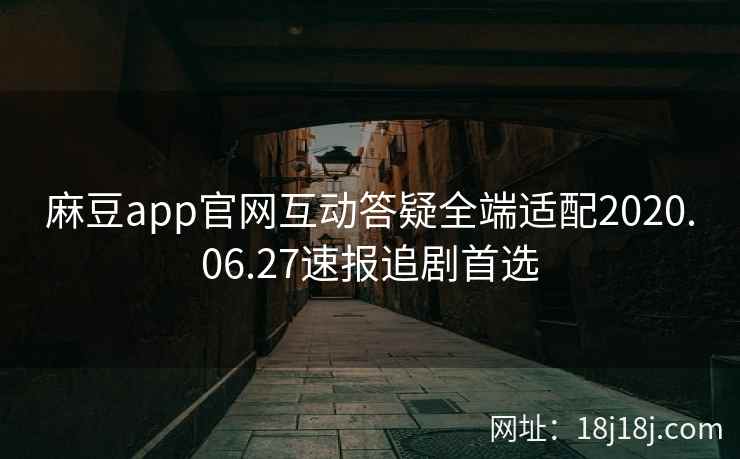 麻豆app官网互动答疑全端适配2020.06.27速报追剧首选