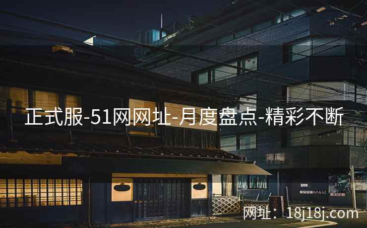 正式服-51网网址-月度盘点-精彩不断