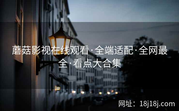 蘑菇影视在线观看·全端适配·全网最全·看点大合集