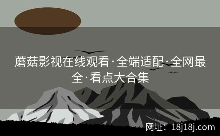蘑菇影视在线观看·全端适配·全网最全·看点大合集
