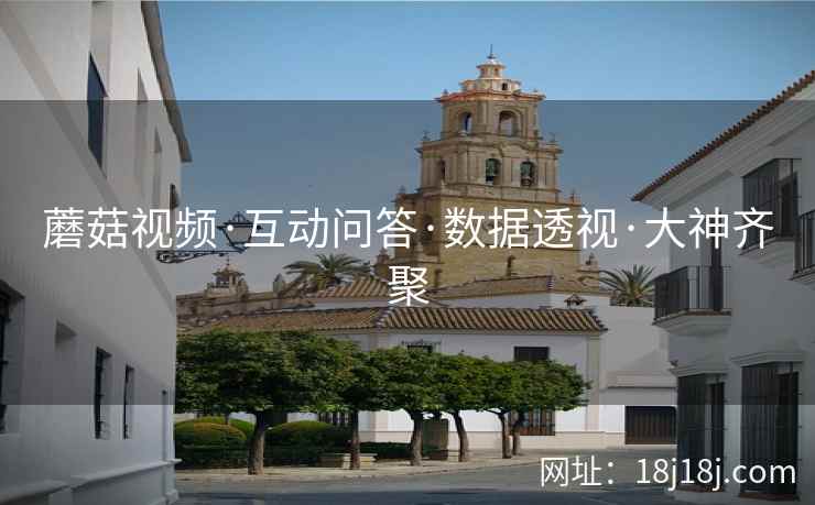 蘑菇视频·互动问答·数据透视·大神齐聚