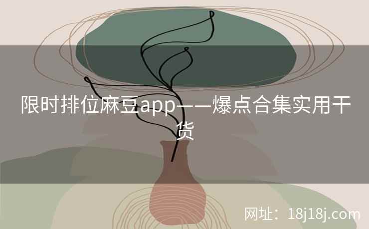 限时排位麻豆app——爆点合集实用干货