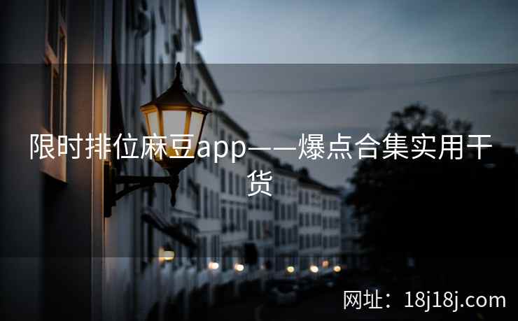 限时排位麻豆app——爆点合集实用干货
