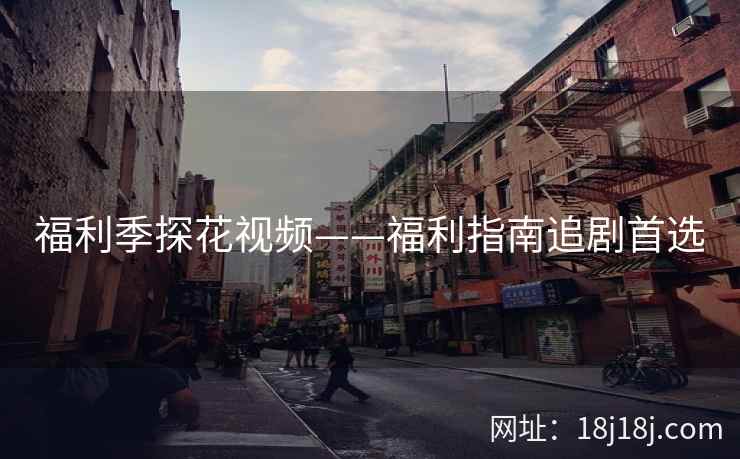 福利季探花视频——福利指南追剧首选