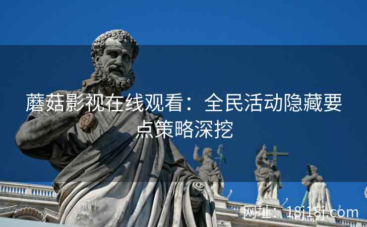 蘑菇影视在线观看：全民活动隐藏要点策略深挖