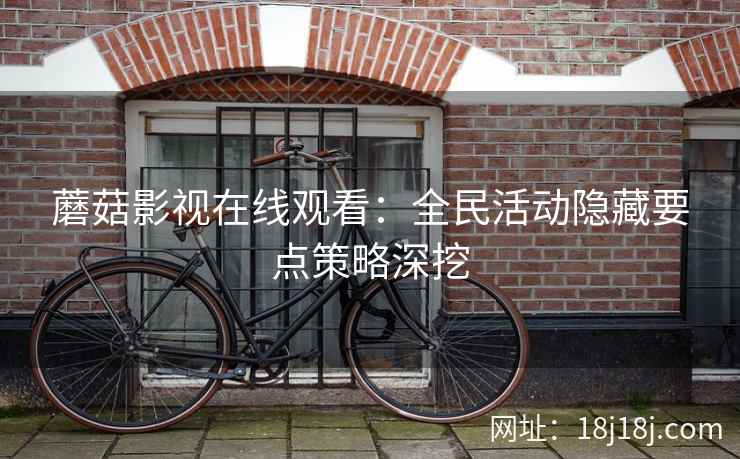 蘑菇影视在线观看：全民活动隐藏要点策略深挖
