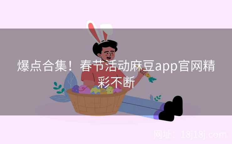 爆点合集！春节活动麻豆app官网精彩不断