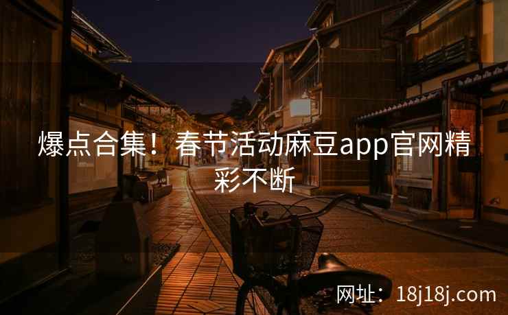 爆点合集！春节活动麻豆app官网精彩不断