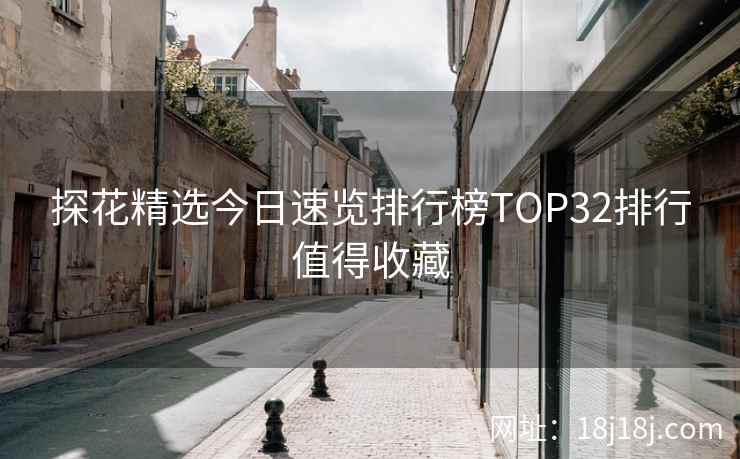 探花精选今日速览排行榜TOP32排行值得收藏