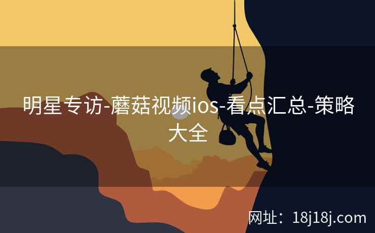 明星专访-蘑菇视频ios-看点汇总-策略大全