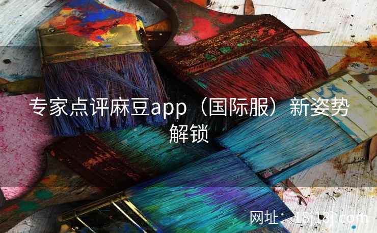 专家点评麻豆app（国际服）新姿势解锁