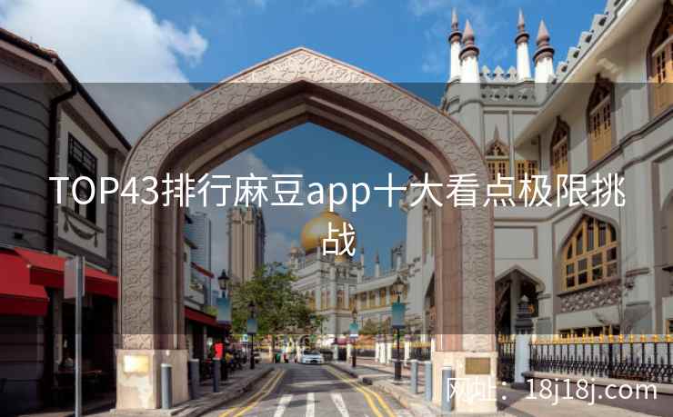 TOP43排行麻豆app十大看点极限挑战