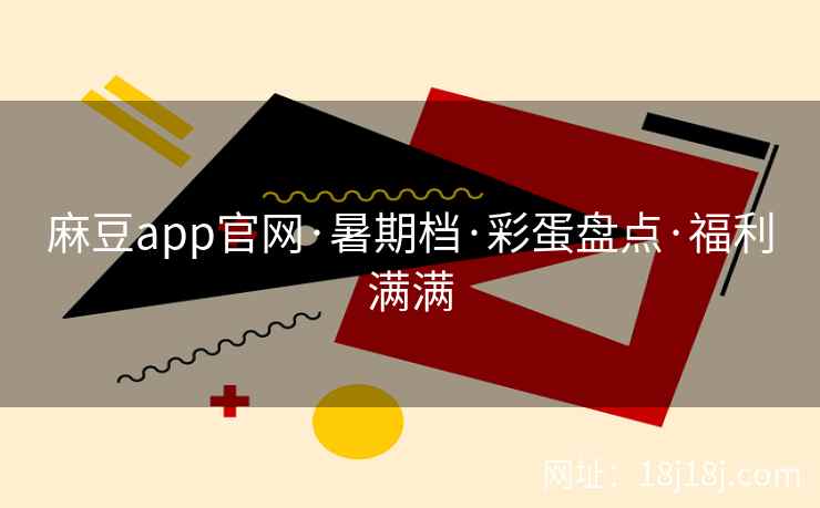 麻豆app官网·暑期档·彩蛋盘点·福利满满
