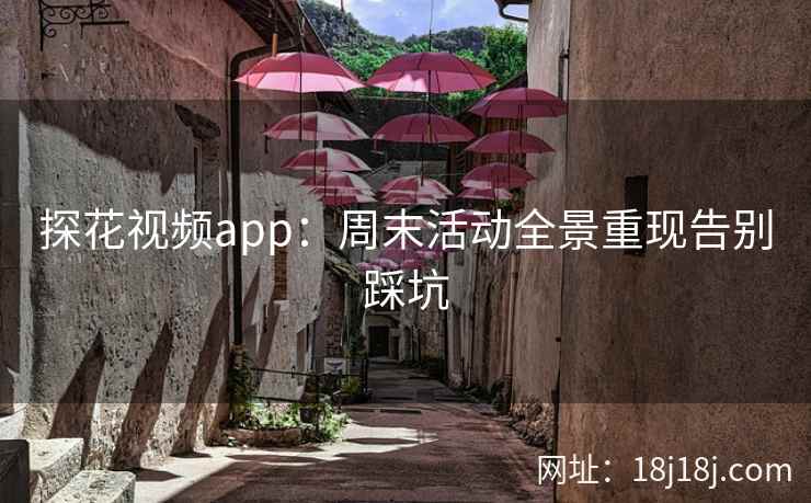 探花视频app：周末活动全景重现告别踩坑