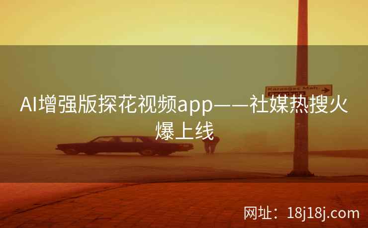AI增强版探花视频app——社媒热搜火爆上线