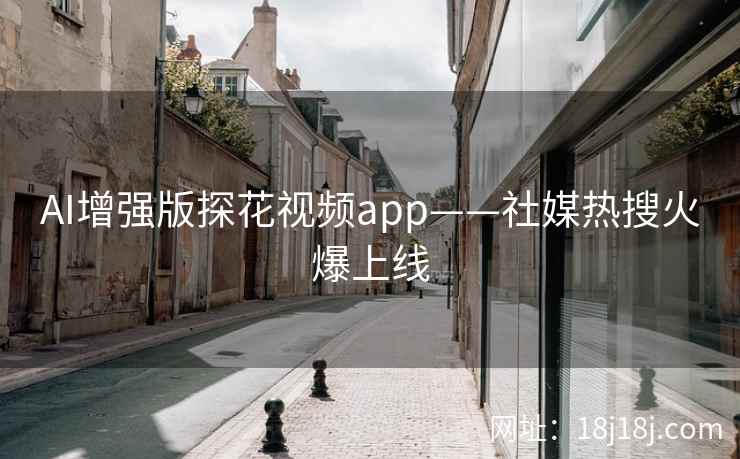 AI增强版探花视频app——社媒热搜火爆上线