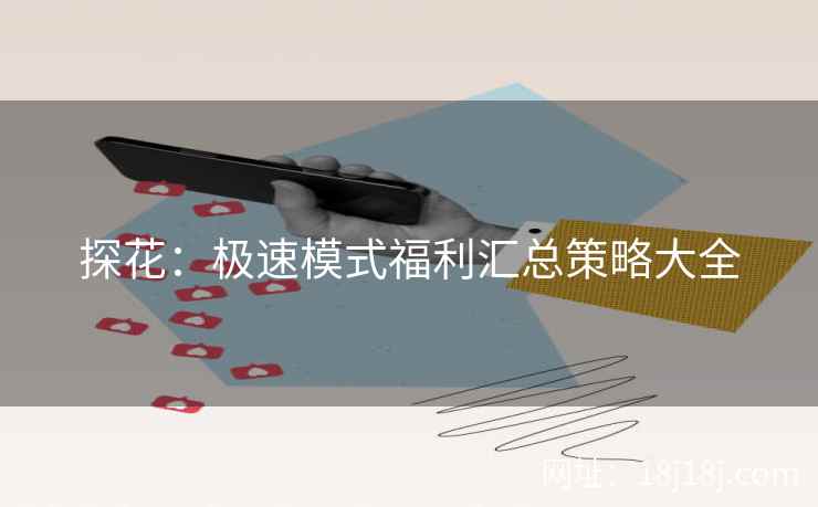 探花：极速模式福利汇总策略大全
