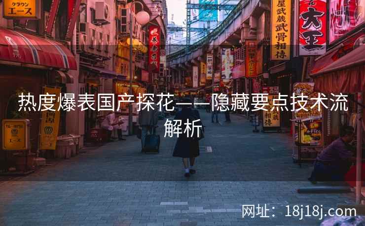 热度爆表国产探花——隐藏要点技术流解析