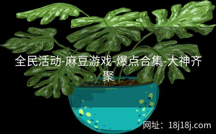全民活动-麻豆游戏-爆点合集-大神齐聚
