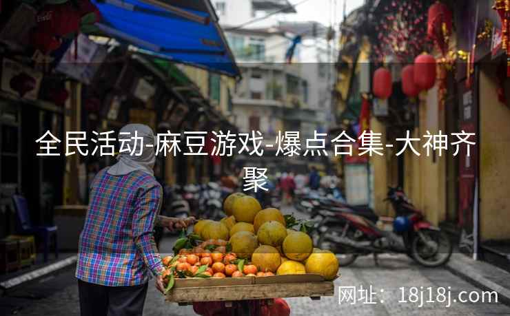 全民活动-麻豆游戏-爆点合集-大神齐聚