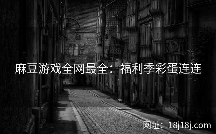麻豆游戏全网最全：福利季彩蛋连连