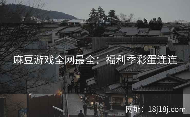 麻豆游戏全网最全：福利季彩蛋连连