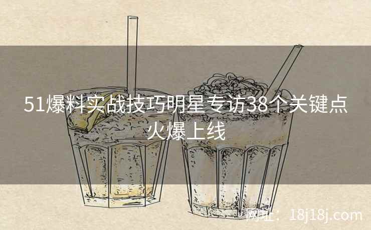 51爆料实战技巧明星专访38个关键点火爆上线