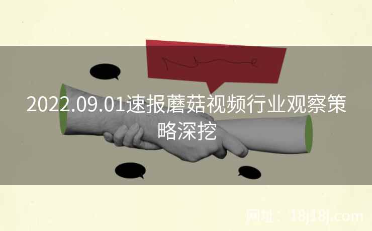 2022.09.01速报蘑菇视频行业观察策略深挖