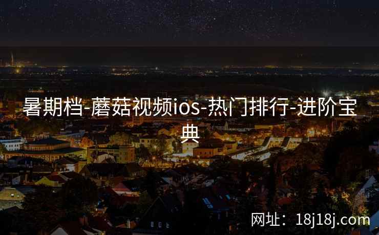 暑期档-蘑菇视频ios-热门排行-进阶宝典