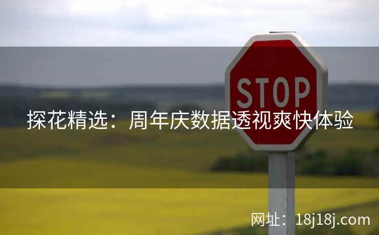 探花精选：周年庆数据透视爽快体验