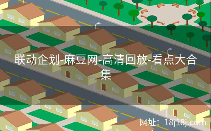 联动企划-麻豆网-高清回放-看点大合集