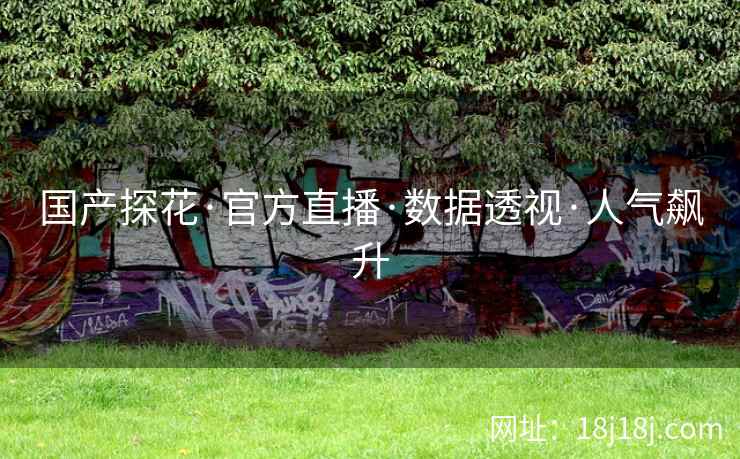 国产探花·官方直播·数据透视·人气飙升
