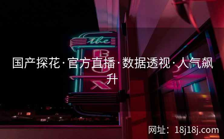 国产探花·官方直播·数据透视·人气飙升