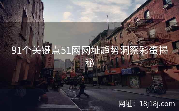 91个关键点51网网址趋势洞察彩蛋揭秘