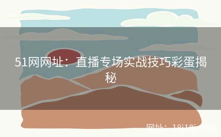 51网网址：直播专场实战技巧彩蛋揭秘