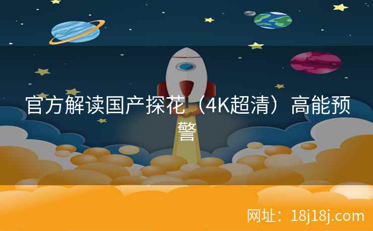 官方解读国产探花（4K超清）高能预警