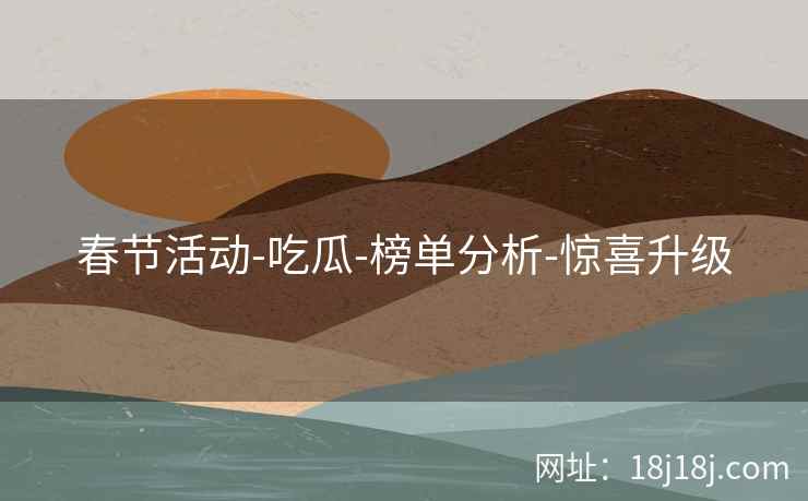 春节活动-吃瓜-榜单分析-惊喜升级
