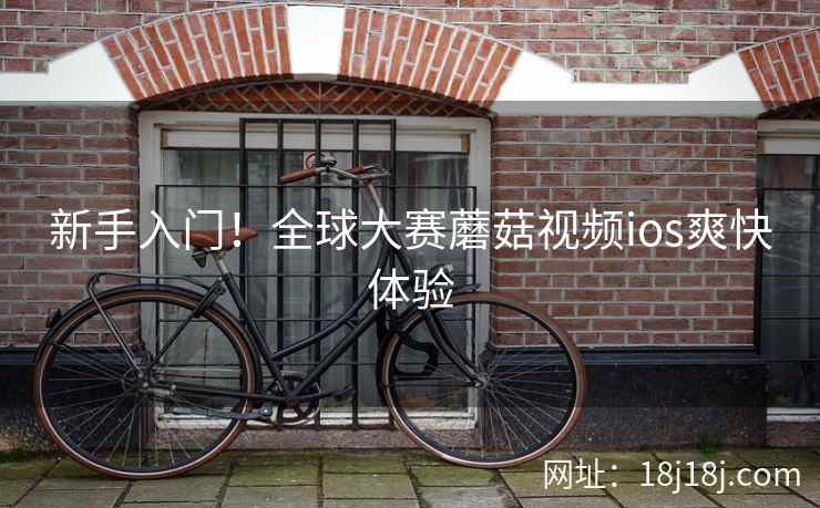 新手入门！全球大赛蘑菇视频ios爽快体验